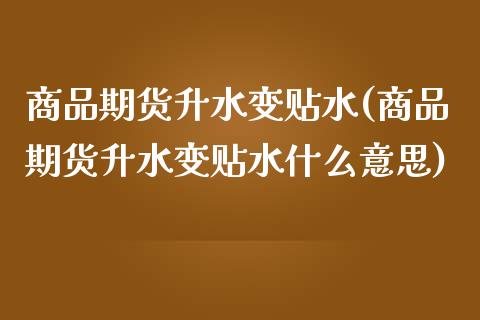 商品期货升水变贴水(商品期货升水变贴水什么意思)_https://www.iteshow.com_股指期权_第1张