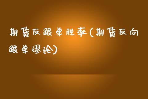 期货反跟单胜率(期货反向跟单谬论)_https://www.iteshow.com_原油期货_第1张