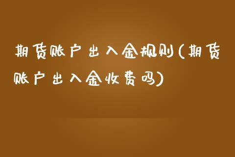 期货账户出入金规则(期货账户出入金收费吗)_https://www.iteshow.com_期货知识_第1张