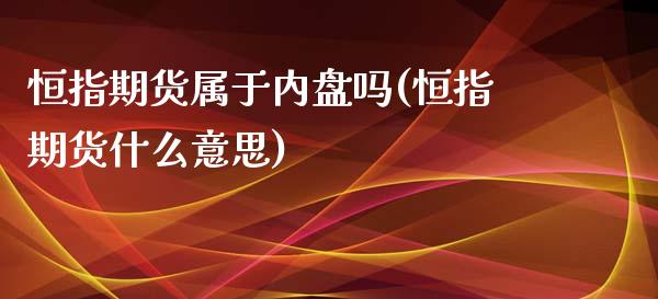 恒指期货属于内盘吗(恒指期货什么意思)_https://www.iteshow.com_期货知识_第1张