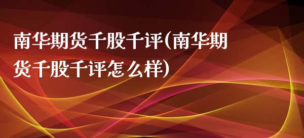 南华期货千股千评(南华期货千股千评怎么样)_https://www.iteshow.com_期货百科_第1张