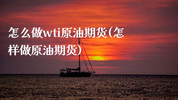 怎么做wti原油期货(怎样做原油期货)_https://www.iteshow.com_商品期货_第1张