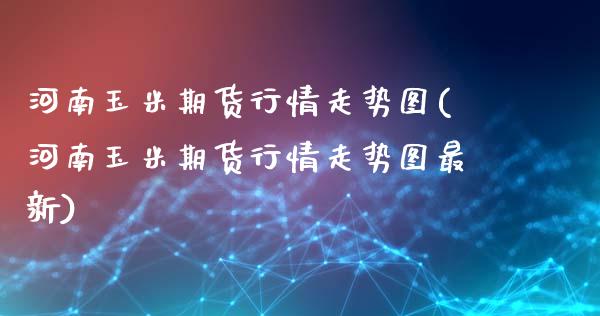 河南玉米期货行情走势图(河南玉米期货行情走势图最新)_https://www.iteshow.com_原油期货_第1张