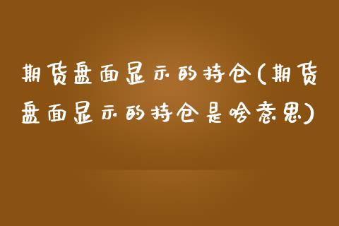 期货盘面显示的持仓(期货盘面显示的持仓是啥意思)_https://www.iteshow.com_期货开户_第1张