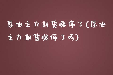 原油主力期货涨停了(原油主力期货涨停了吗)_https://www.iteshow.com_股指期权_第1张