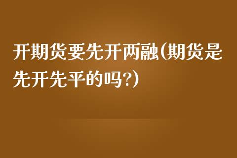 开期货要先开两融(期货是先开先平的吗?)_https://www.iteshow.com_期货交易_第1张