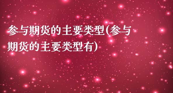 参与期货的主要类型(参与期货的主要类型有)_https://www.iteshow.com_商品期货_第1张