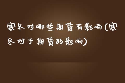 寒冬对哪些期货有影响(寒冬对于期货的影响)_https://www.iteshow.com_期货百科_第1张