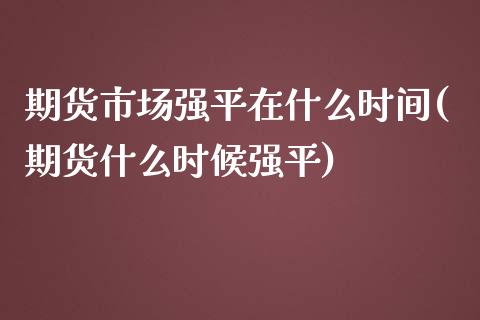 期货市场强平在什么时间(期货什么时候强平)_https://www.iteshow.com_原油期货_第1张