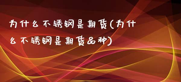 为什么不锈钢是期货(为什么不锈钢是期货品种)_https://www.iteshow.com_期货百科_第1张