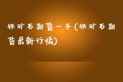 铁矿石期货一手(铁矿石期货最新行情)_https://www.iteshow.com_原油期货_第1张