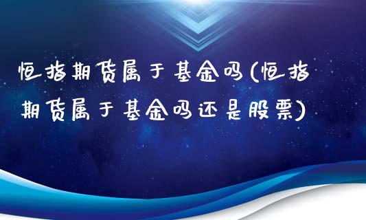 恒指期货属于基金吗(恒指期货属于基金吗还是股票)_https://www.iteshow.com_商品期货_第1张