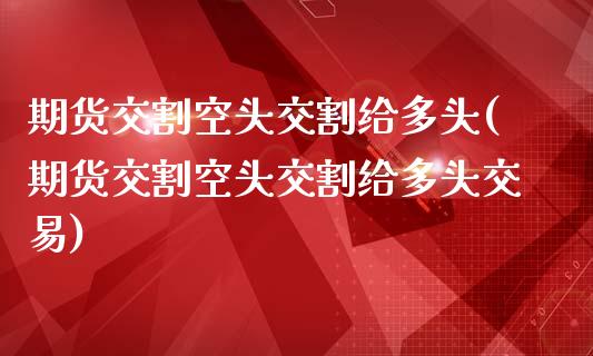 期货交割空头交割给多头(期货交割空头交割给多头交易)_https://www.iteshow.com_期货品种_第1张