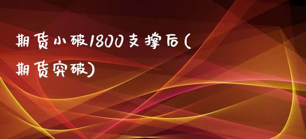 期货小破1800支撑后(期货突破)_https://www.iteshow.com_期货开户_第1张