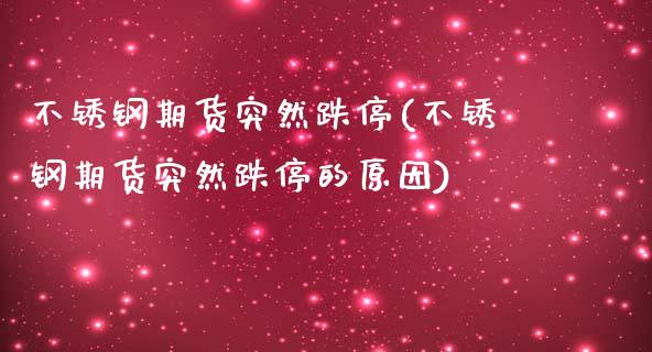 不锈钢期货突然跌停(不锈钢期货突然跌停的原因)_https://www.iteshow.com_期货百科_第1张