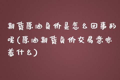 期货原油负价是怎么回事的呢(原油期货负价交易意味着什么)_https://www.iteshow.com_期货开户_第1张