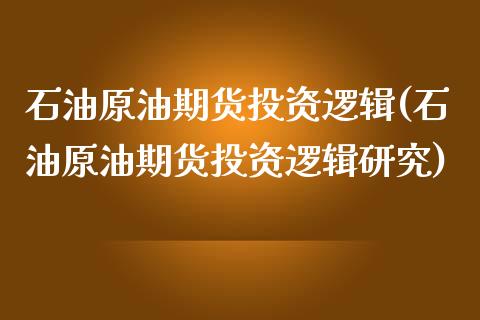 石油原油期货投资逻辑(石油原油期货投资逻辑研究)_https://www.iteshow.com_股票_第1张