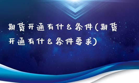 期货开通有什么条件(期货开通有什么条件要求)_https://www.iteshow.com_商品期货_第1张