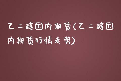 乙二醇国内期货(乙二醇国内期货行情走势)_https://www.iteshow.com_商品期权_第1张