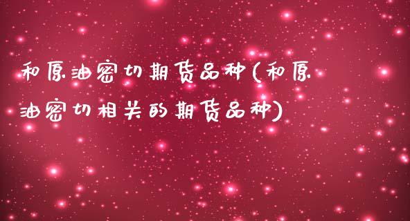 和原油密切期货品种(和原油密切相关的期货品种)_https://www.iteshow.com_期货开户_第1张