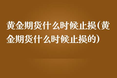 黄金期货什么时候止损(黄金期货什么时候止损的)_https://www.iteshow.com_期货开户_第1张