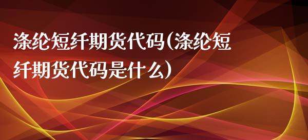 涤纶短纤期货代码(涤纶短纤期货代码是什么)_https://www.iteshow.com_黄金期货_第1张