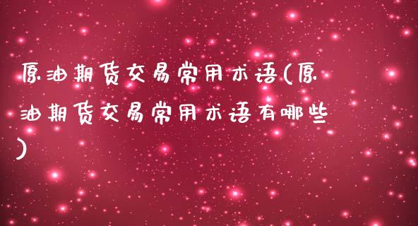 原油期货交易常用术语(原油期货交易常用术语有哪些)_https://www.iteshow.com_基金_第1张