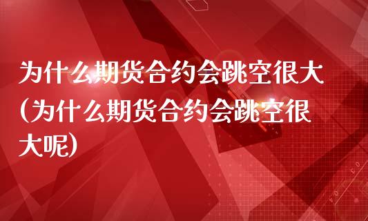 为什么期货合约会跳空很大(为什么期货合约会跳空很大呢)_https://www.iteshow.com_股票_第1张