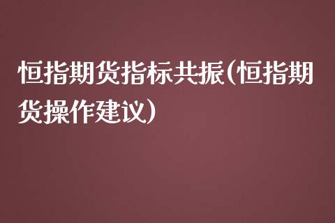 恒指期货指标共振(恒指期货操作建议)_https://www.iteshow.com_期货交易_第1张