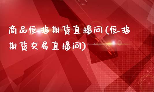 商品恒指期货直播间(恒指期货交易直播间)_https://www.iteshow.com_黄金期货_第1张