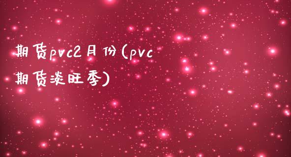 期货pvc2月份(pvc期货淡旺季)_https://www.iteshow.com_商品期货_第1张