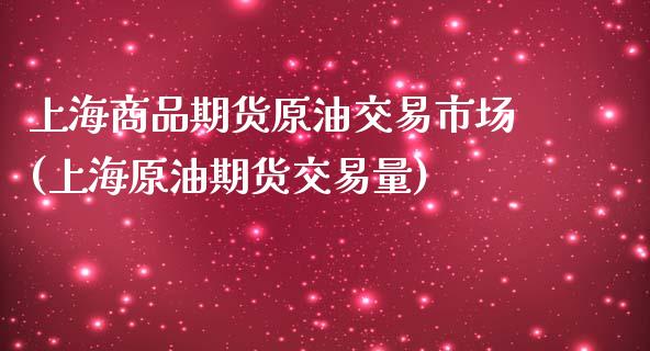 上海商品期货原油交易市场(上海原油期货交易量)_https://www.iteshow.com_股票_第1张