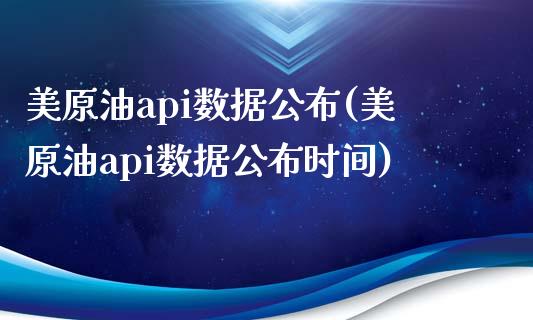 美原油api数据公布(美原油api数据公布时间)_https://www.iteshow.com_股指期权_第1张