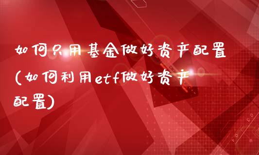 如何只用基金做好资产配置(如何利用etf做好资产配置)_https://www.iteshow.com_期货交易_第1张