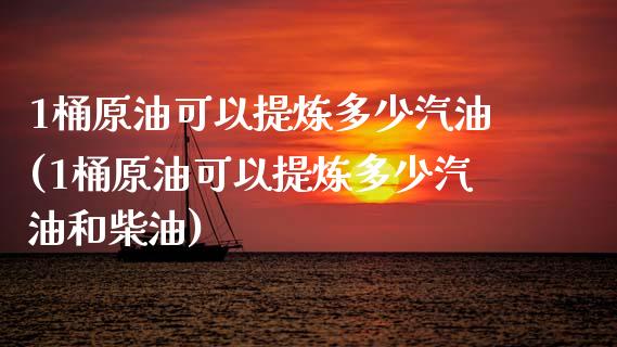 1桶原油可以提炼多少汽油(1桶原油可以提炼多少汽油和柴油)_https://www.iteshow.com_股指期权_第1张