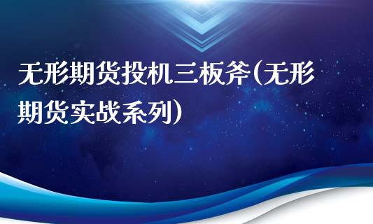 无形期货投机三板斧(无形期货实战系列)_https://www.iteshow.com_期货开户_第1张