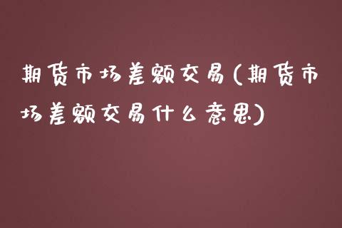 期货市场差额交易(期货市场差额交易什么意思)_https://www.iteshow.com_股票_第1张