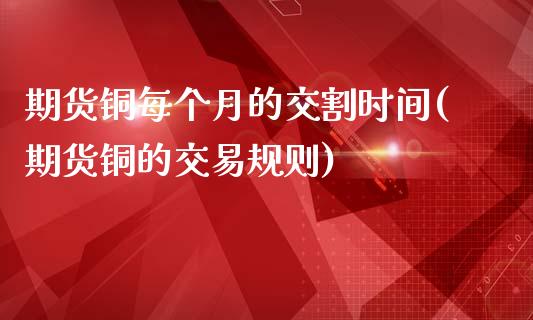 期货铜每个月的交割时间(期货铜的交易规则)_https://www.iteshow.com_期货品种_第1张