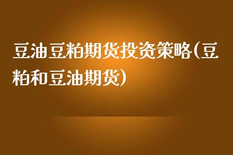 豆油豆粕期货投资策略(豆粕和豆油期货)_https://www.iteshow.com_商品期货_第1张