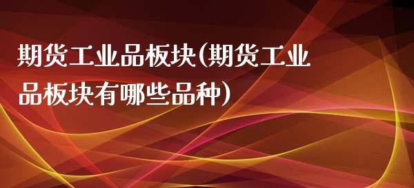 期货工业品板块(期货工业品板块有哪些品种)_https://www.iteshow.com_期货手续费_第1张