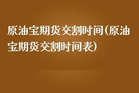 原油宝期货交割时间(原油宝期货交割时间表)_https://www.iteshow.com_基金_第1张