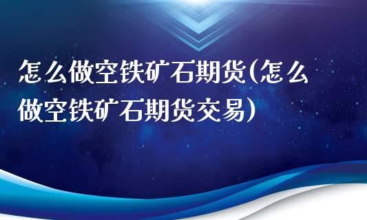 怎么做空铁矿石期货(怎么做空铁矿石期货交易)_https://www.iteshow.com_商品期权_第1张