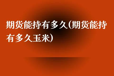 期货能持有多久(期货能持有多久玉米)_https://www.iteshow.com_黄金期货_第1张