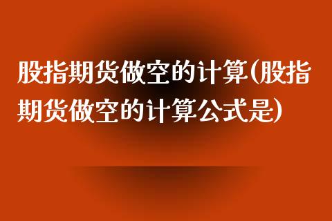 股指期货做空的计算(股指期货做空的计算公式是)_https://www.iteshow.com_期货开户_第1张