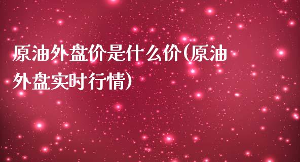 原油外盘价是什么价(原油外盘实时行情)_https://www.iteshow.com_期货知识_第1张