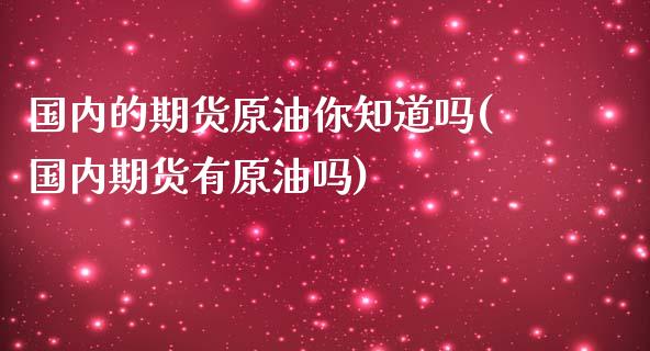 国内的期货原油你知道吗(国内期货有原油吗)_https://www.iteshow.com_期货交易_第1张