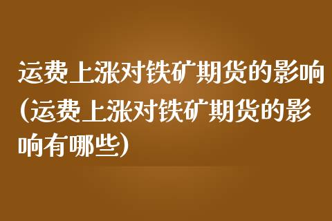 运费上涨对铁矿期货的影响(运费上涨对铁矿期货的影响有哪些)_https://www.iteshow.com_股指期权_第1张