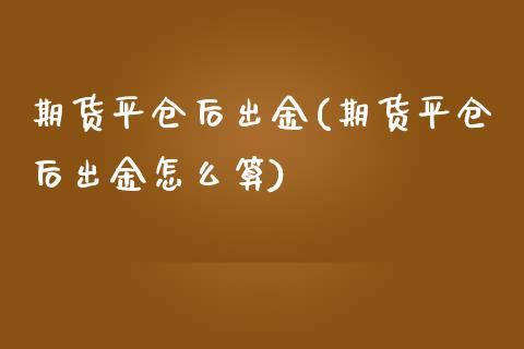 期货平仓后出金(期货平仓后出金怎么算)_https://www.iteshow.com_期货交易_第1张