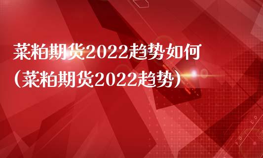 菜粕期货2022趋势如何(菜粕期货2022趋势)_https://www.iteshow.com_股指期权_第1张