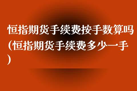 恒指期货手续费按手数算吗(恒指期货手续费多少一手)_https://www.iteshow.com_股票_第1张